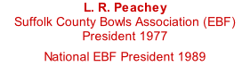 L. R. Peachey Suffolk County Bowls Association (EBF) President 1977  National EBF President 1989